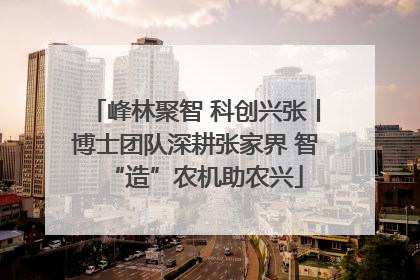 峰林聚智 科创兴张丨博士团队深耕张家界 智“造”农机助农兴