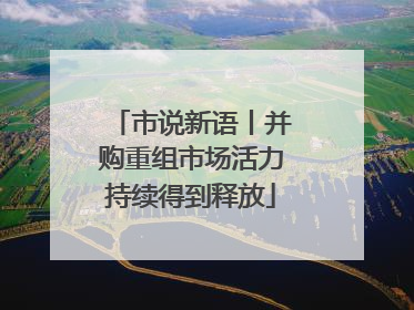 市说新语丨并购重组市场活力持续得到释放