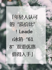 年轻人认可的“质价比”！Leader冰箱“618”双重优惠值得入手