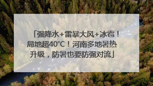 强降水+雷暴大风+冰雹！局地超40℃！河南多地暑热升级，防暑也要防强对流