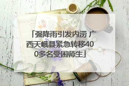 强降雨引发内涝 广西天峨县紧急转移400多名受困师生