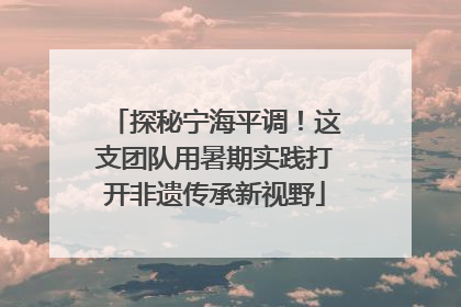 探秘宁海平调！这支团队用暑期实践打开非遗传承新视野