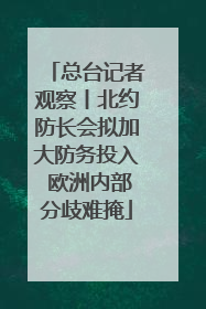 总台记者观察丨北约防长会拟加大防务投入 欧洲内部分歧难掩