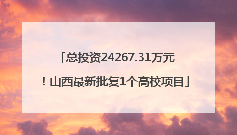 总投资24267.31万元！山西最新批复1个高校项目