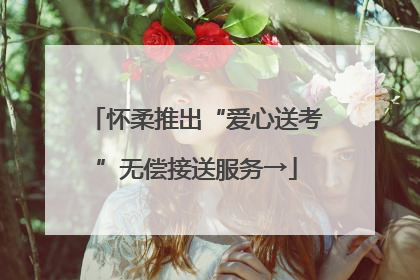 怀柔推出“爱心送考”无偿接送服务→