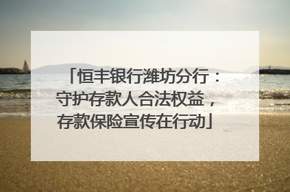恒丰银行潍坊分行：守护存款人合法权益，存款保险宣传在行动