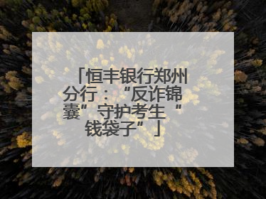 恒丰银行郑州分行：“反诈锦囊”守护考生“钱袋子”