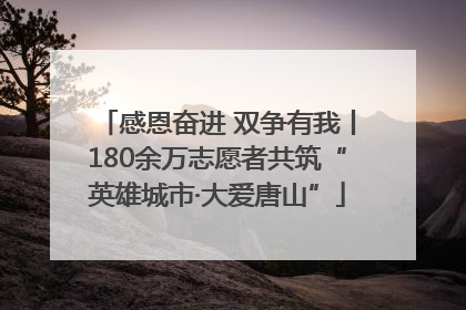 感恩奋进 双争有我丨180余万志愿者共筑“英雄城市·大爱唐山”