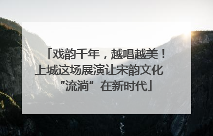 戏韵千年，越唱越美！上城这场展演让宋韵文化“流淌”在新时代