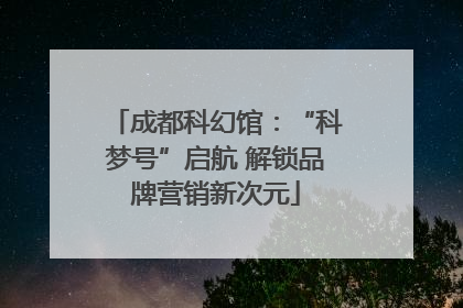 成都科幻馆：“科梦号”启航 解锁品牌营销新次元