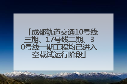 成都轨道交通10号线三期、17号线二期、30号线一期工程均已进入空载试运行阶段