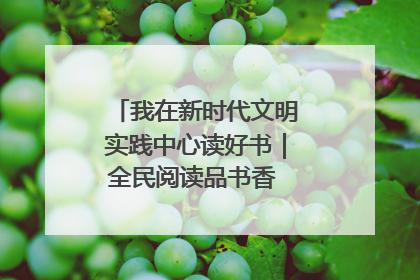 我在新时代文明实践中心读好书｜全民阅读品书香 文明新风润心田