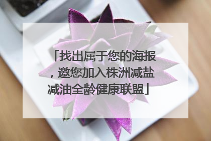 找出属于您的海报，邀您加入株洲减盐减油全龄健康联盟