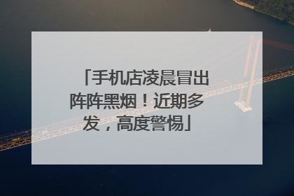 手机店凌晨冒出阵阵黑烟！近期多发，高度警惕