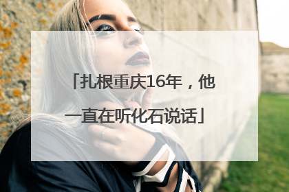 扎根重庆16年，他一直在听化石说话