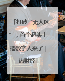 打破“无人区”，首个超头主播数字人来了｜热财经
