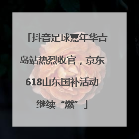 抖音足球嘉年华青岛站热烈收官，京东618山东国补活动继续“燃”