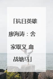 抗日英雄廖海涛：舍家取义 血战塘马