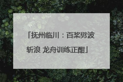 抚州临川：百桨劈波斩浪 龙舟训练正酣