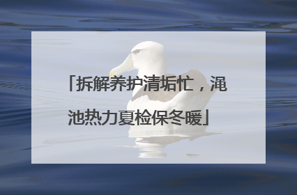 拆解养护清垢忙，渑池热力夏检保冬暖