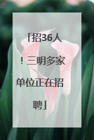 招36人！三明多家单位正在招聘
