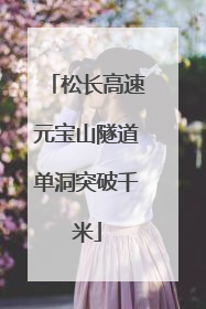 松长高速元宝山隧道单洞突破千米