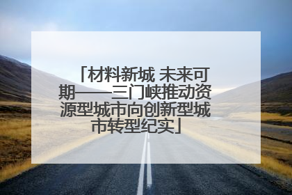 材料新城 未来可期——三门峡推动资源型城市向创新型城市转型纪实