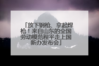 放下钢枪、拿起焊枪！来自山东的全国劳动模范程平走上国新办发布会