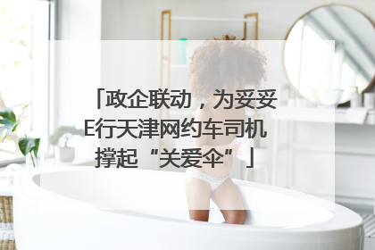 政企联动，为妥妥E行天津网约车司机撑起“关爱伞”