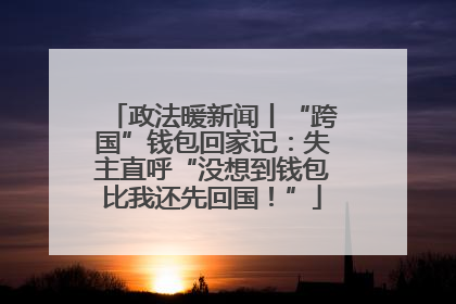 政法暖新闻丨“跨国”钱包回家记：失主直呼“没想到钱包比我还先回国！”