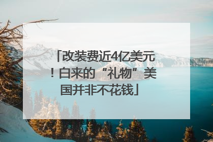 改装费近4亿美元！白来的“礼物”美国并非不花钱