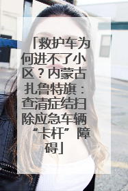 救护车为何进不了小区？内蒙古扎鲁特旗：查清症结扫除应急车辆“卡杆”障碍
