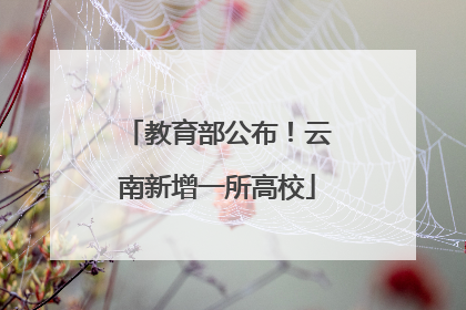 教育部公布！云南新增一所高校