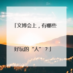 文博会上，有哪些好玩的“人”？