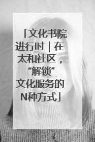 文化书院进行时｜在太和社区，“解锁” 文化服务的N种方式