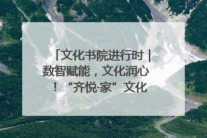 文化书院进行时｜数智赋能，文化润心！“齐悦·家”文化书院超有料