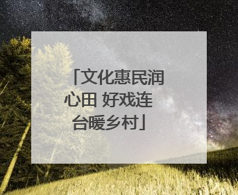 文化惠民润心田 好戏连台暖乡村