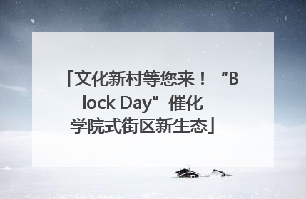 文化新村等您来！“Block Day”催化学院式街区新生态