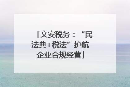 文安税务：“民法典+税法”护航企业合规经营