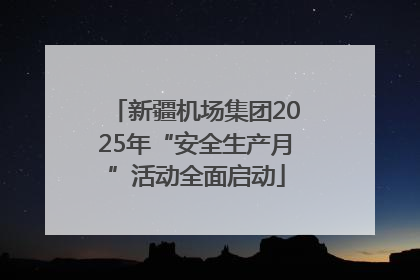 新疆机场集团2025年“安全生产月”活动全面启动