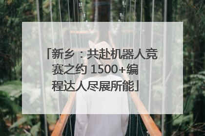 新乡：共赴机器人竞赛之约 1500+编程达人尽展所能
