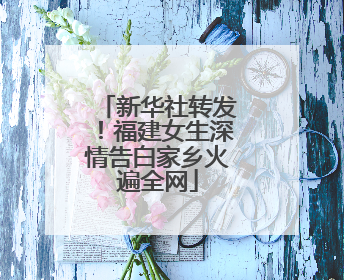 新华社转发！福建女生深情告白家乡火遍全网