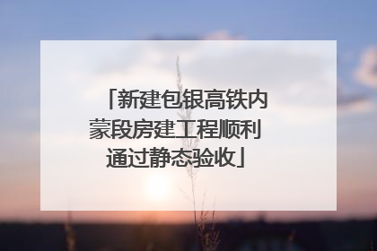 新建包银高铁内蒙段房建工程顺利通过静态验收