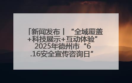 新闻发布丨“全域覆盖+科技展示+互动体验” 2025年德州市“6.16安全宣传咨询日”活动亮点纷呈