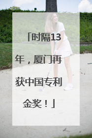 时隔13年，厦门再获中国专利金奖！