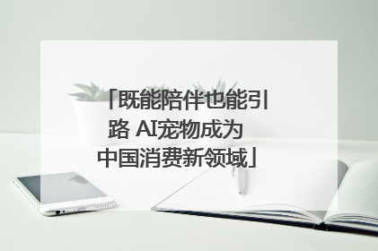 既能陪伴也能引路 AI宠物成为中国消费新领域