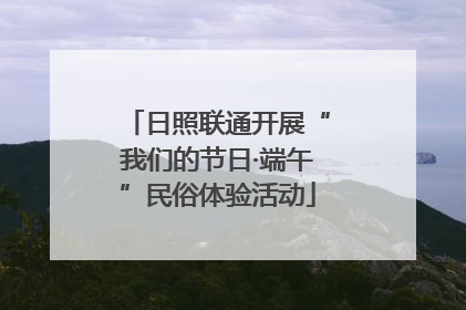 日照联通开展“我们的节日·端午”民俗体验活动