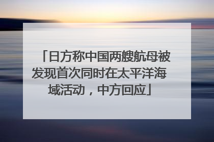 日方称中国两艘航母被发现首次同时在太平洋海域活动，中方回应