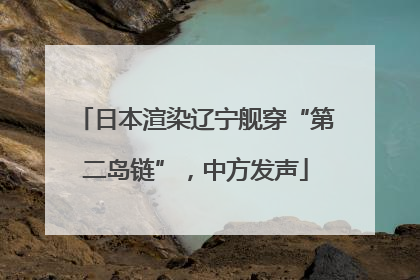 日本渲染辽宁舰穿“第二岛链”，中方发声