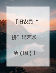 旧农具“拼”出艺术墙（图）